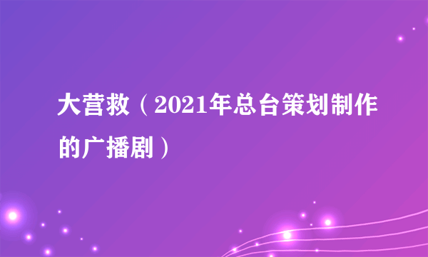 大营救（2021年总台策划制作的广播剧）