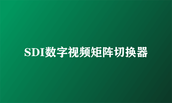 SDI数字视频矩阵切换器