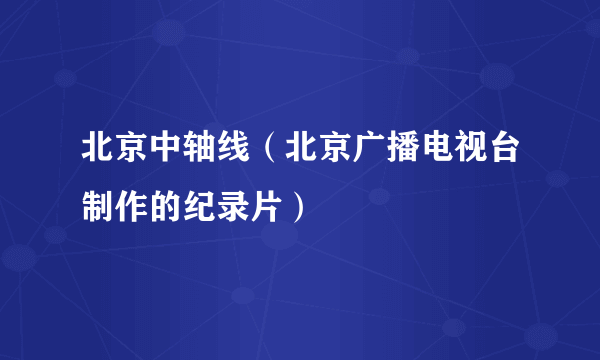 北京中轴线（北京广播电视台制作的纪录片）