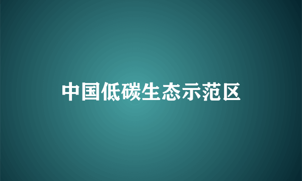 中国低碳生态示范区