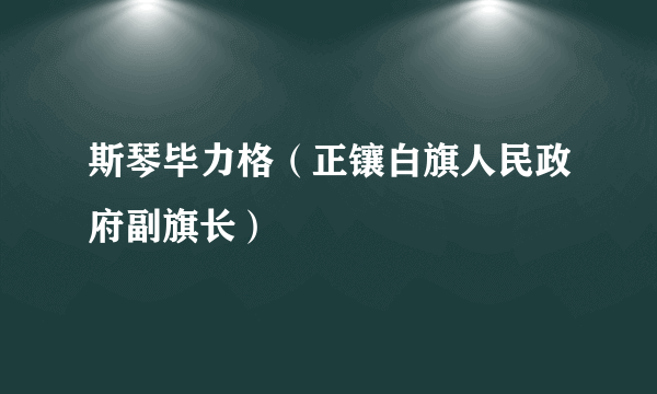 斯琴毕力格（正镶白旗人民政府副旗长）