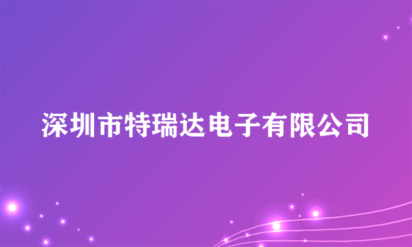 深圳市特瑞达电子有限公司