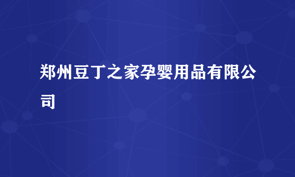 郑州豆丁之家孕婴用品有限公司