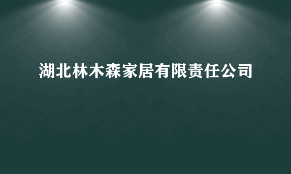 湖北林木森家居有限责任公司