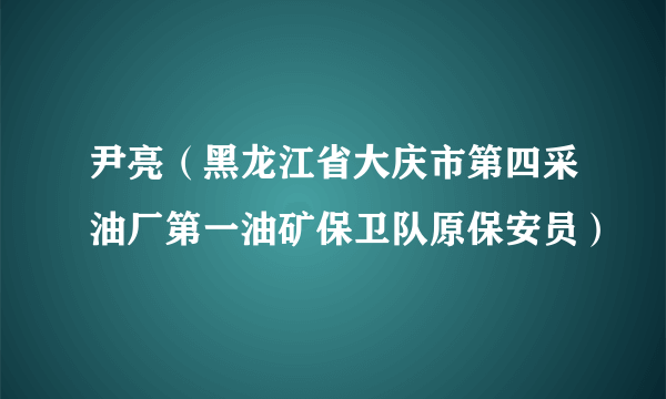 尹亮（黑龙江省大庆市第四采油厂第一油矿保卫队原保安员）