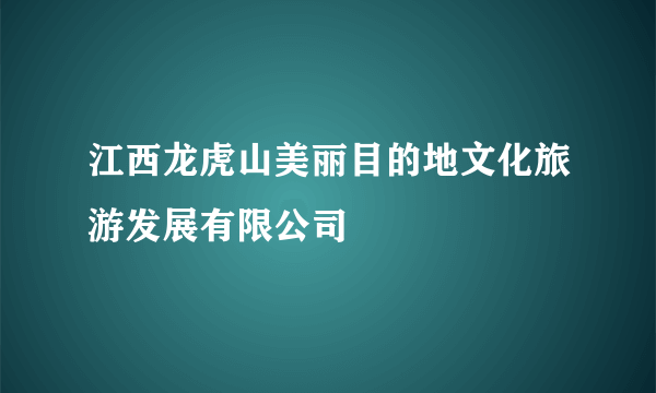 江西龙虎山美丽目的地文化旅游发展有限公司