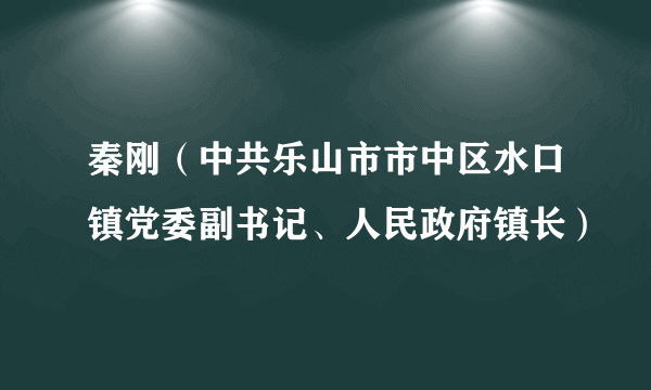 秦刚（中共乐山市市中区水口镇党委副书记、人民政府镇长）