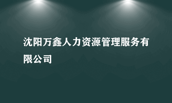 沈阳万鑫人力资源管理服务有限公司