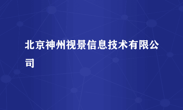 北京神州视景信息技术有限公司