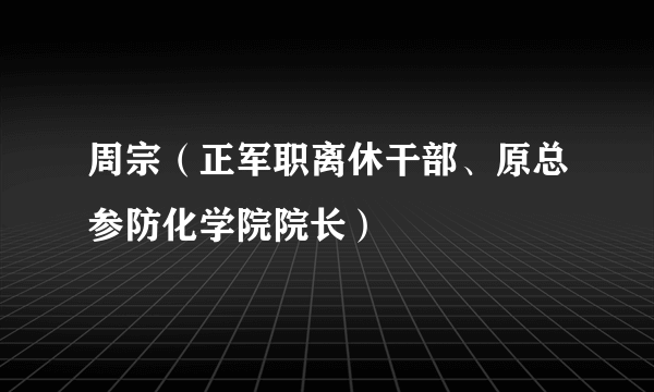 周宗（正军职离休干部、原总参防化学院院长）