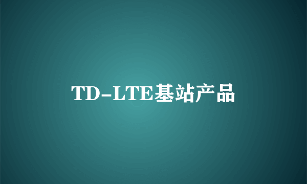 TD-LTE基站产品