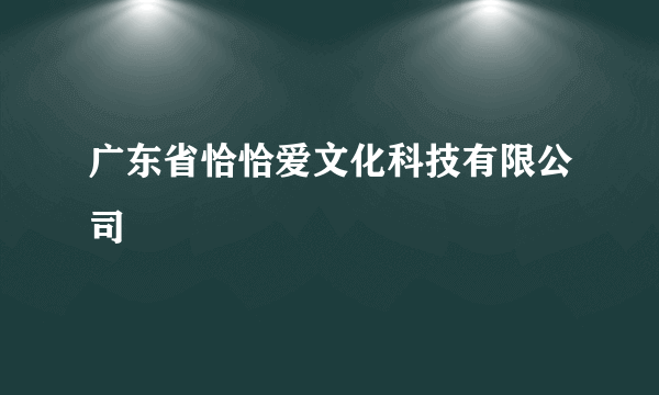 广东省恰恰爱文化科技有限公司