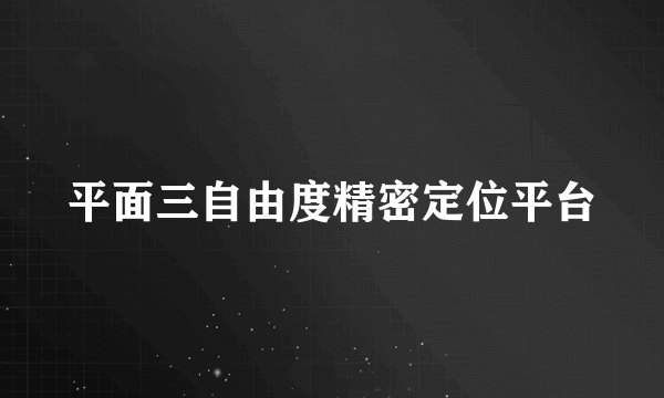 平面三自由度精密定位平台