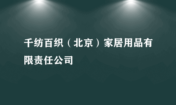 千纺百织（北京）家居用品有限责任公司