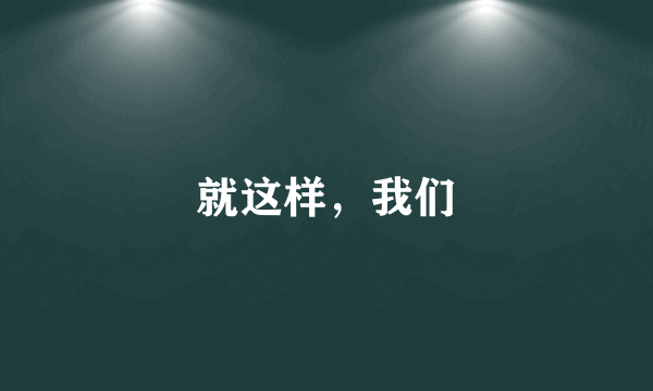 就这样，我们