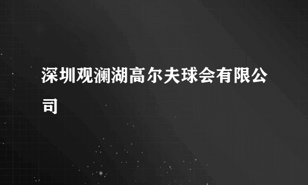 深圳观澜湖高尔夫球会有限公司