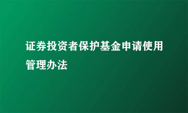 证券投资者保护基金申请使用管理办法