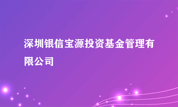 深圳银信宝源投资基金管理有限公司