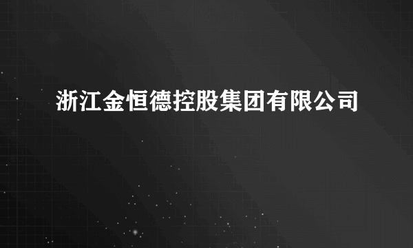 浙江金恒德控股集团有限公司