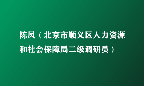 陈凤（北京市顺义区人力资源和社会保障局二级调研员）