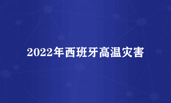 2022年西班牙高温灾害