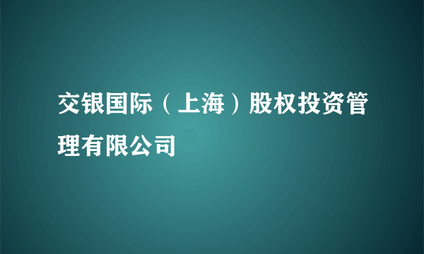 交银国际（上海）股权投资管理有限公司