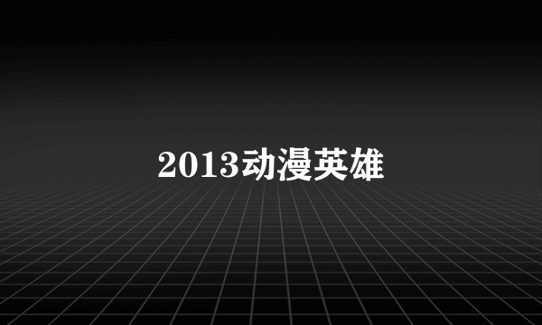 2013动漫英雄