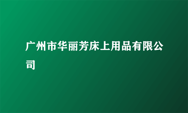 广州市华丽芳床上用品有限公司