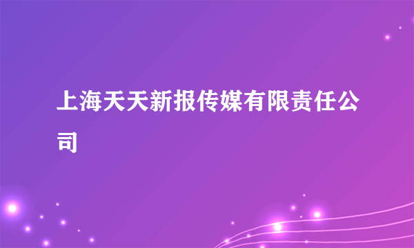 上海天天新报传媒有限责任公司