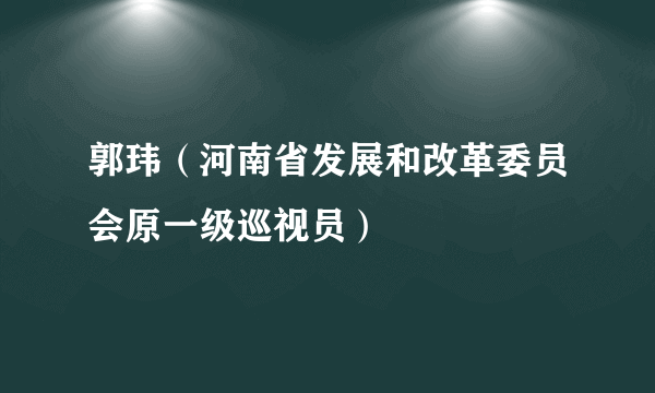 郭玮（河南省发展和改革委员会原一级巡视员）