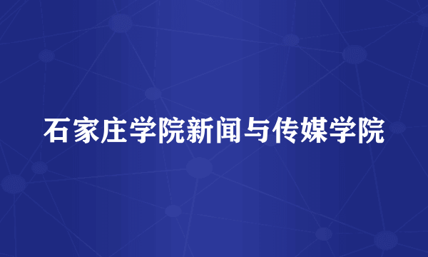 石家庄学院新闻与传媒学院