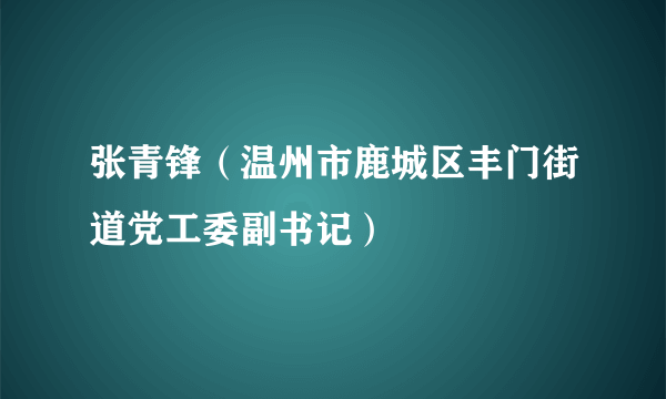 张青锋（温州市鹿城区丰门街道党工委副书记）