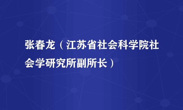 张春龙（江苏省社会科学院社会学研究所副所长）