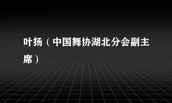 叶扬（中国舞协湖北分会副主席）