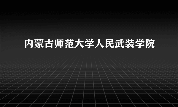 内蒙古师范大学人民武装学院