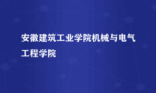 安徽建筑工业学院机械与电气工程学院