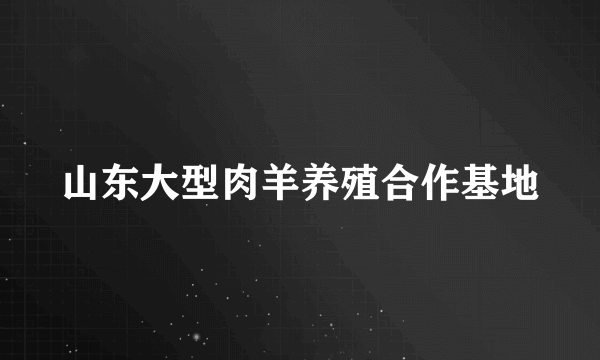 山东大型肉羊养殖合作基地