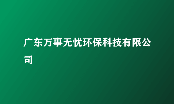 广东万事无忧环保科技有限公司