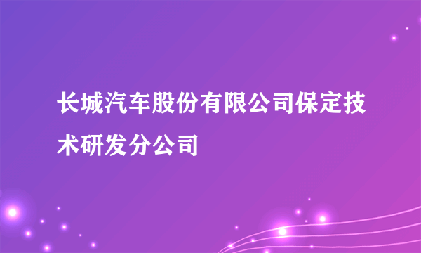 长城汽车股份有限公司保定技术研发分公司