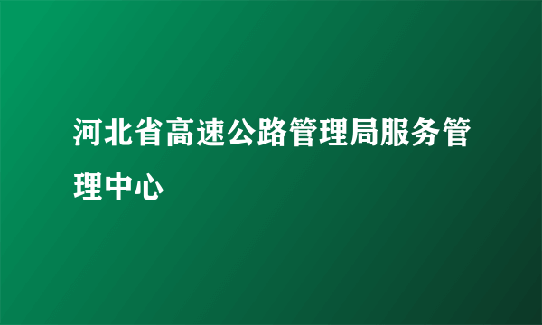 河北省高速公路管理局服务管理中心