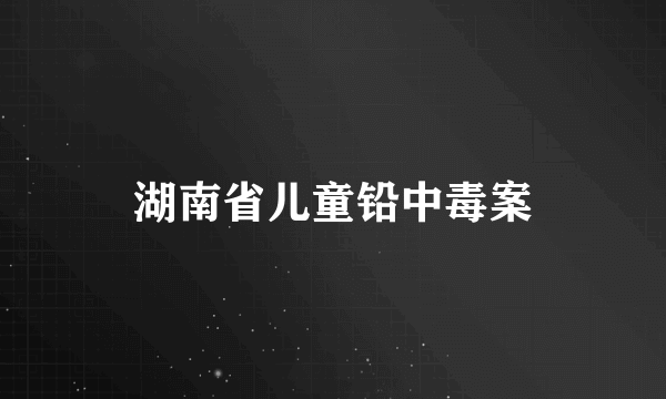 湖南省儿童铅中毒案