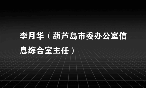 李月华（葫芦岛市委办公室信息综合室主任）