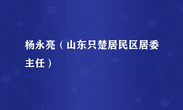 杨永亮（山东只楚居民区居委主任）