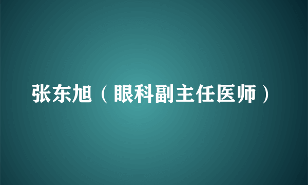 张东旭（眼科副主任医师）