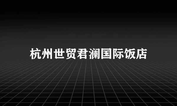 杭州世贸君澜国际饭店