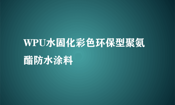 WPU水固化彩色环保型聚氨酯防水涂料