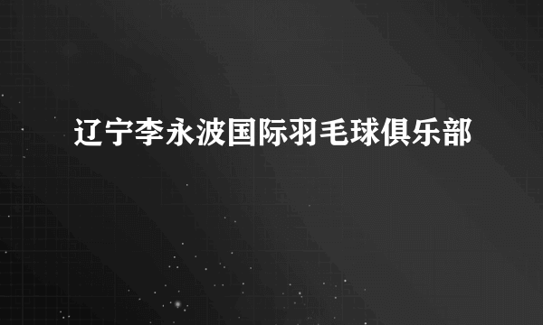 辽宁李永波国际羽毛球俱乐部