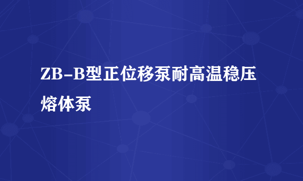 ZB-B型正位移泵耐高温稳压熔体泵