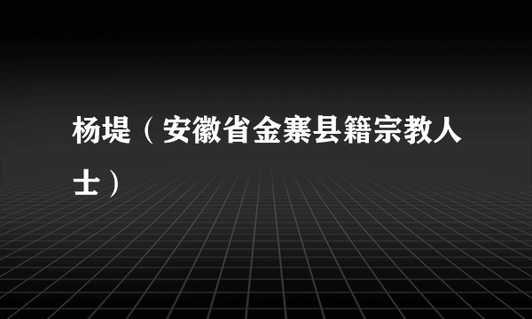 杨堤（安徽省金寨县籍宗教人士）