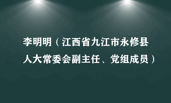 李明明（江西省九江市永修县人大常委会副主任、党组成员）